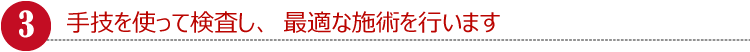 手技を使って検査し、最適な施術を行います