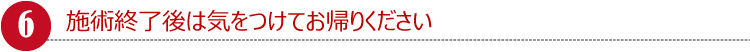 施術終了後は気をつけてお帰りください