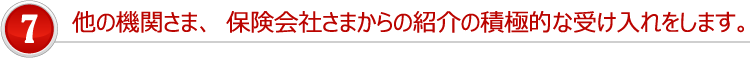 他の機関さま、保険会社さまからの紹介の積極的な受け入れをします。