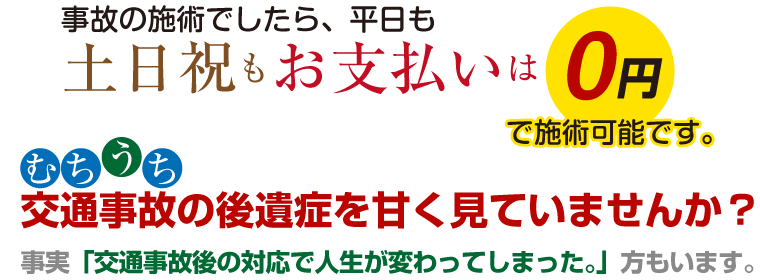 事故の施術でしたら、平日も土日祝もお支払いは0円で施術可能です