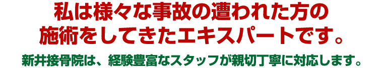 私は様々な事故の遭われた方の施術をしてきたエキスパートです。新井接骨院は、経験豊富なスタッフが親切丁寧に対応します。